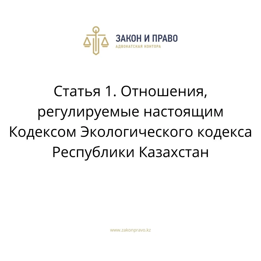 Статья 1. Отношения, регулируемые настоящим Кодексом Экологического кодекса Республики Казахстан